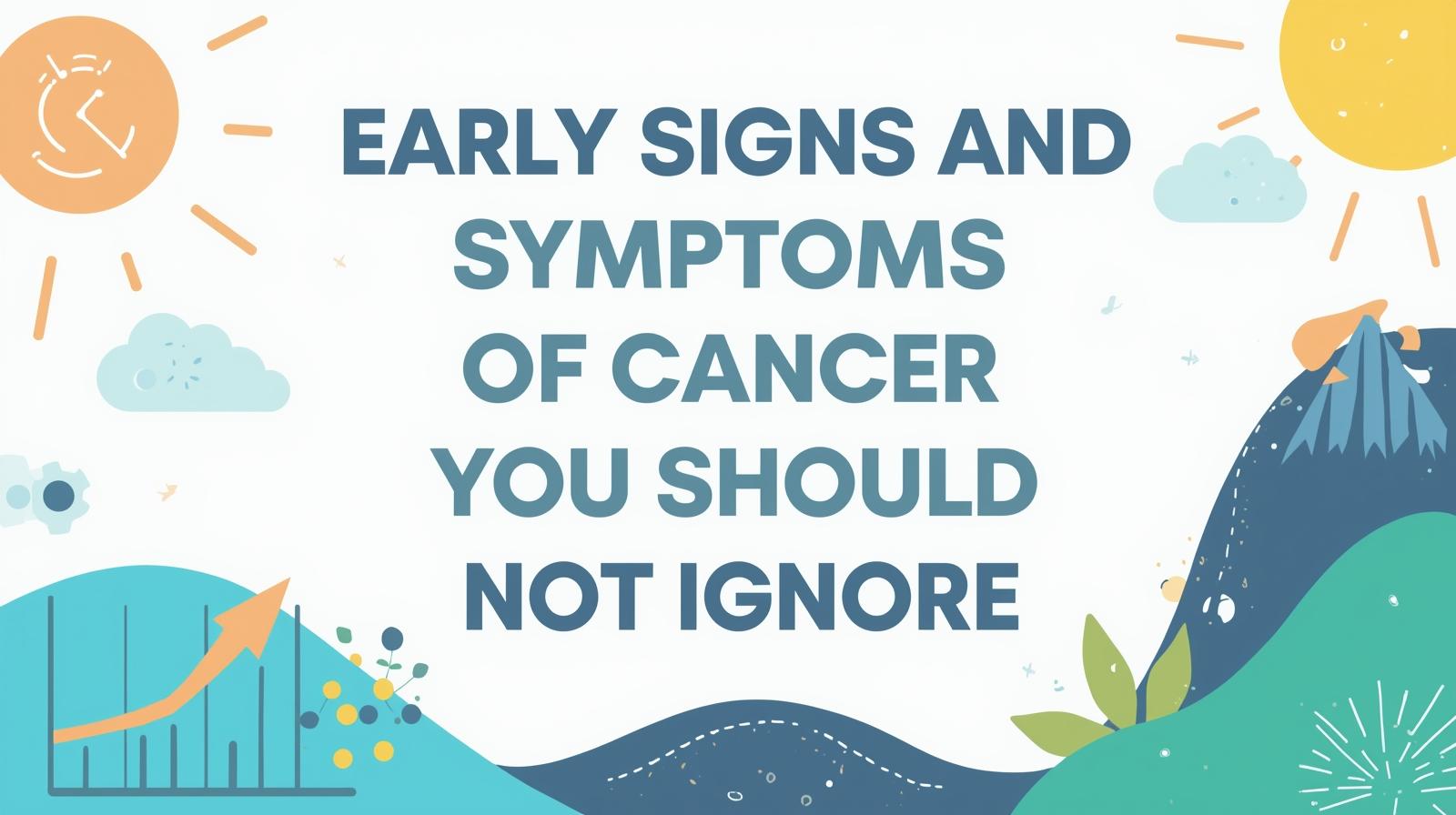 Early Signs and Symptoms of Cancer You Should Not Ignore